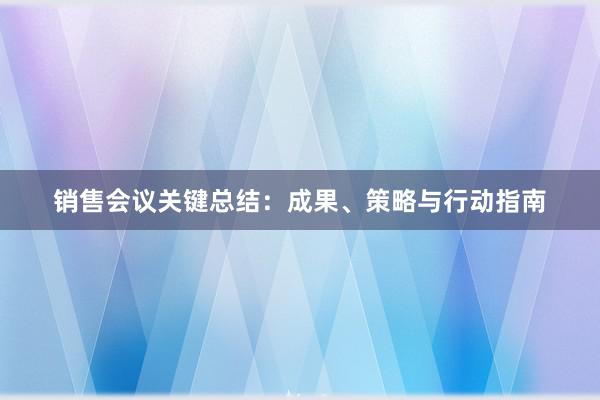 销售会议关键总结：成果、策略与行动指南