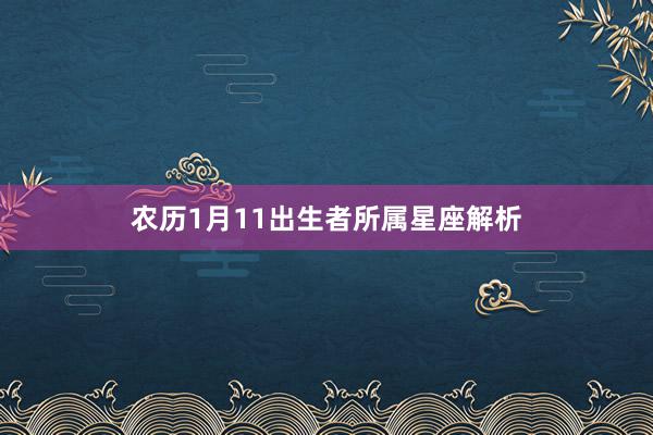 农历1月11出生者所属星座解析