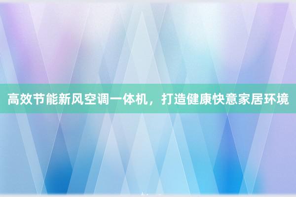 高效节能新风空调一体机，打造健康快意家居环境